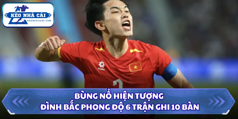 Đình Bắc Phong Độ 6 Trận Ghi 10 Bàn Bùng Nổ Bay Cao BXH 1 Bùng nổ hiện tượng Đình Bắc phong độ 6 trận ghi 10 bàn