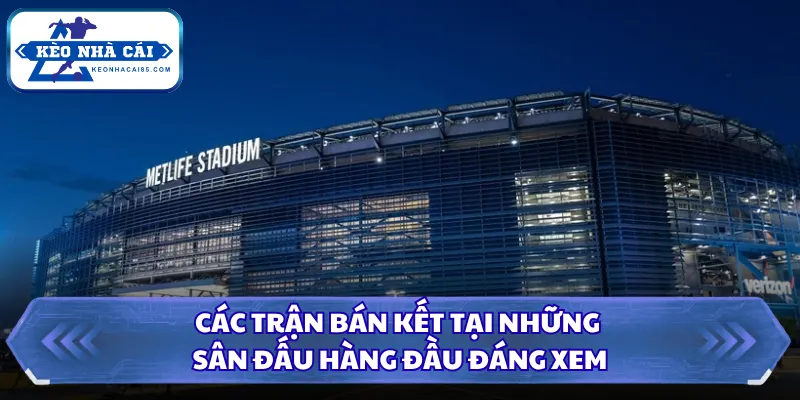 Các trận bán kết tại những sân đấu hàng đầu đáng xem