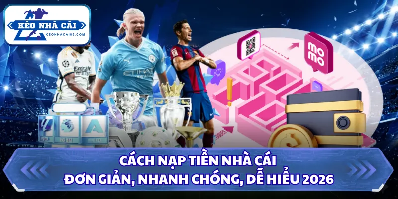 Cách Nạp Tiền Nhà Cái Đơn Giản, Nhanh Chóng, Dễ Hiểu 2026 2 Cách nạp tiền