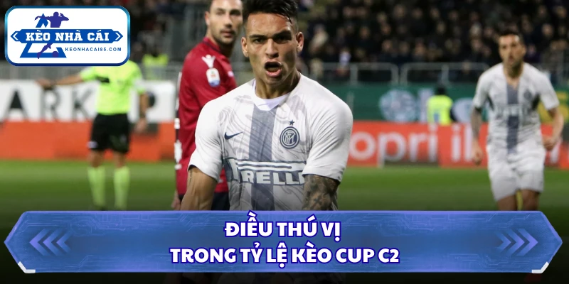 Điều thú vị trong Tỷ lệ kèo Cup C2