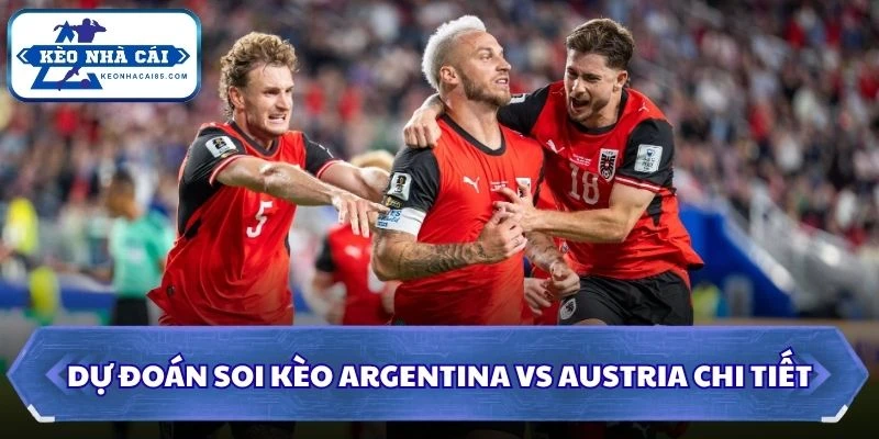 Soi Kèo Argentina vs Austria: 00h00 - 23/06 - World Cup 2026 3 Dự đoán soi kèo Argentina vs Austria chi tiết