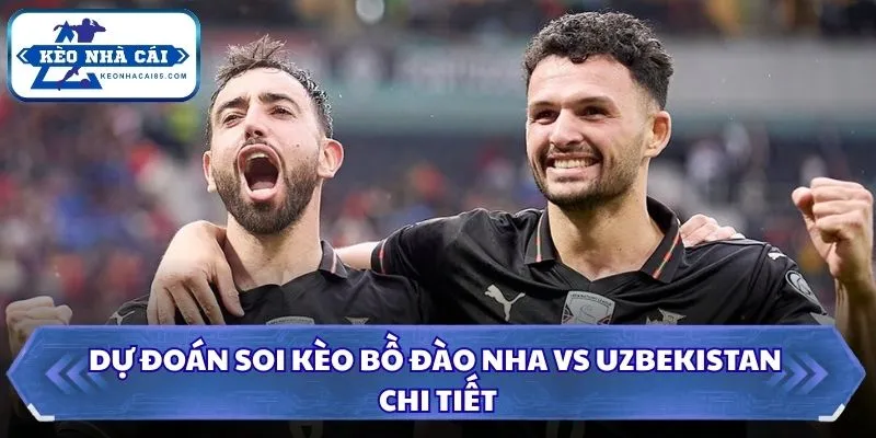Soi kèo Bồ Đào Nha vs Uzbekistan: 00h00 - 24/06/2026 - World Cup 3 Dự đoán soi kèo Bồ Đào Nha vs Uzbekistan chi tiết