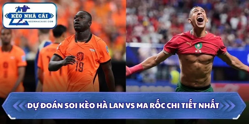 Soi Kèo Hà Lan vs Ma Rốc: 08h00 - 30/06 - World Cup 2026 3 Soi kèo Hà Lan vs Ma Rốc chi tiết nhất