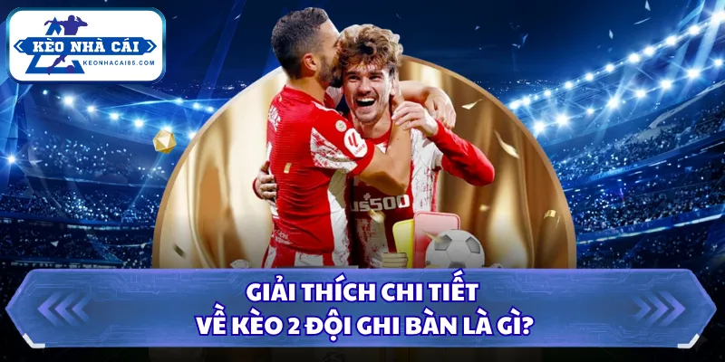 Kèo 2 Đội Ghi Bàn Là Gì? Khám Phá Bí Quyết Cá Cược Đỉnh 1 Giải thích chi tiết về kèo 2 đội ghi bàn là gì?