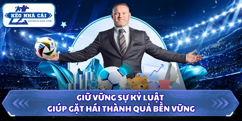 Giữ vững sự kỷ luật giúp gặt hái thành quả bền vững 