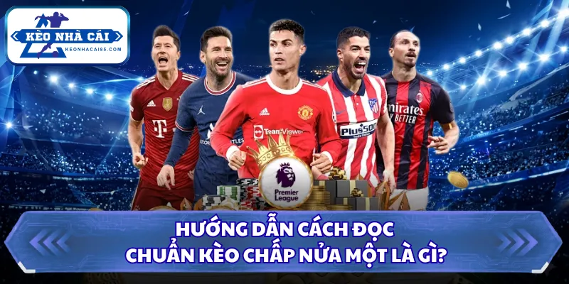 Kèo Chấp Nửa Một Là Gì? Tân Thủ Nắm Chắc Để Chiến Thắng 1 Hướng dẫn cách đọc chuẩn kèo chấp nửa một là gì?