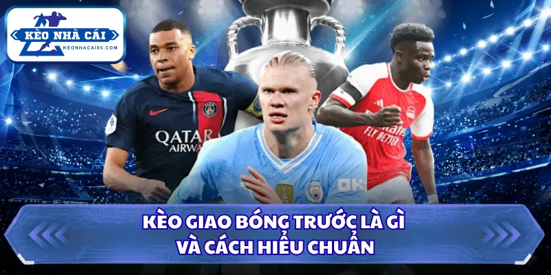Kèo Giao Bóng Trước Là Gì Và Vì Sao Nhiều Người Hiểu Sai 1 Kèo giao bóng trước là gì và cách hiểu chuẩn