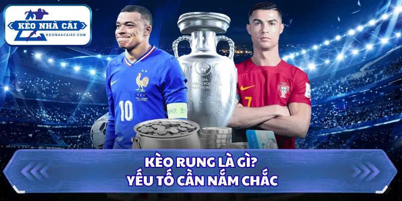 Kèo rung là gì? Yếu tố cần nắm chắc