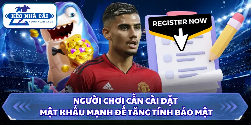Người chơi cần cài đặt mật khẩu mạnh để tăng tính bảo mật