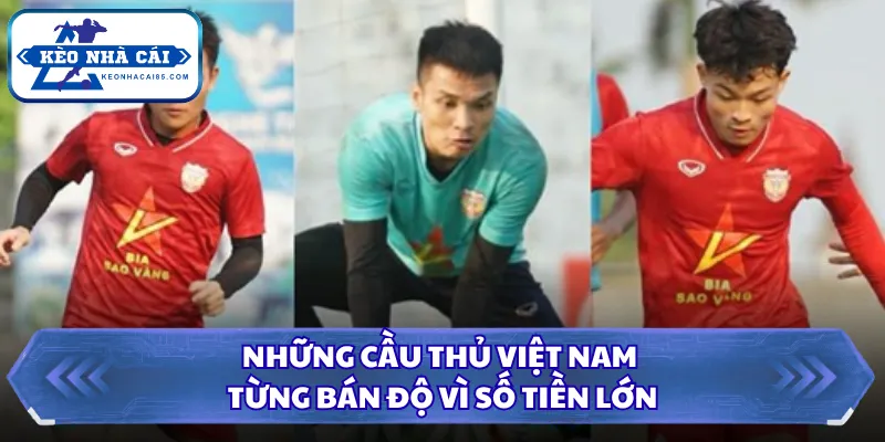 Những Cầu Thủ Việt Nam Từng Bán Độ Và Các Hệ Lụy Kéo Dài 3 Những cầu thủ Việt Nam từng bán độ vì số tiền lớn