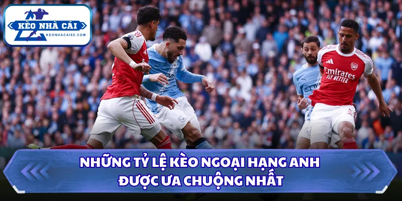 Những tỷ lệ kèo Ngoại Hạng Anh được ưa chuộng nhất