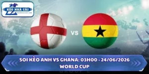 Soi kèo Anh vs Ghana: 03h00 - 24/06/2026 - World Cup 11 Soi kèo Anh vs Ghana