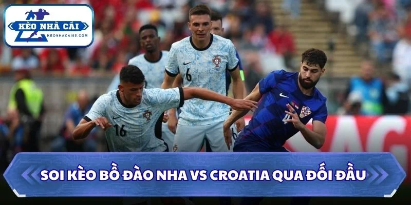Soi kèo Bồ Đào Nha vs Croatia: 06h00 - 03/07 - World Cup 2026 2 Soi kèo Bồ Đào Nha vs Croatia qua đối đầu
