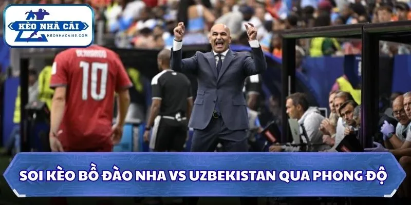 Soi kèo Bồ Đào Nha vs Uzbekistan: 00h00 - 24/06/2026 - World Cup 1 Soi kèo Bồ Đào Nha vs Uzbekistan qua phong độ
