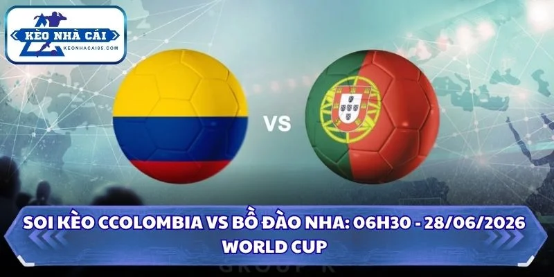 Soi Kèo Colombia vs Bồ Đào Nha: 06h30 - 28/06 - World Cup 2026 1 Soi kèo Colombia vs Bồ Đào Nha