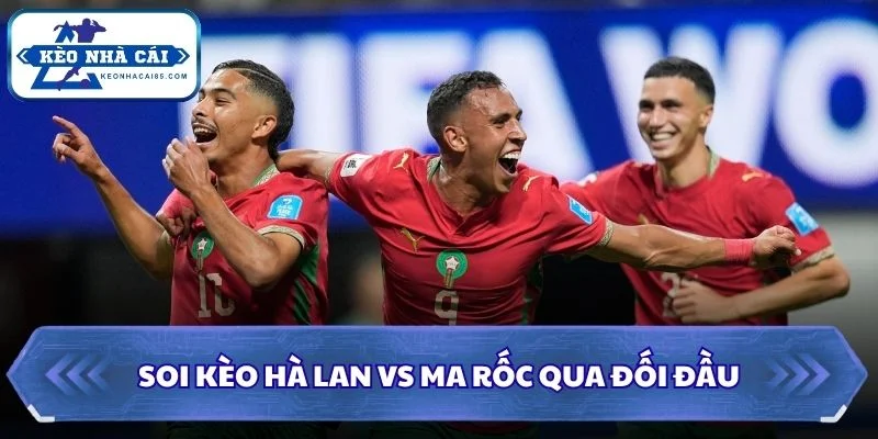Soi Kèo Hà Lan vs Ma Rốc: 08h00 - 30/06 - World Cup 2026 2 Soi kèo Hà Lan vs Ma Rốc qua đối đầu