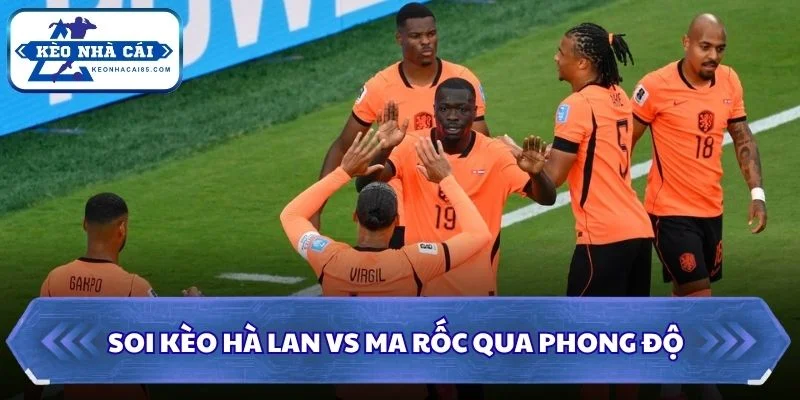 Soi Kèo Hà Lan vs Ma Rốc: 08h00 - 30/06 - World Cup 2026 1 Soi kèo Hà Lan vs Ma Rốc qua phong độ