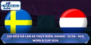 Soi Kèo Hà Lan vs Thụy Điển: 00h00 - 21/06 - VCK World Cup 2026 16 Soi kèo Hà Lan vs Thụy Điển
