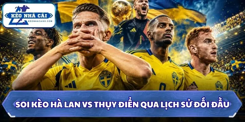 Soi Kèo Hà Lan vs Thụy Điển: 00h00 - 21/06 - VCK World Cup 2026 2 Soi kèo Hà Lan vs Thụy Điển qua lịch sử đối đầu