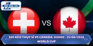 Soi Kèo Thụy Sĩ vs Canada: 02h00 - 25/06 - World Cup 2026 10 Soi kèo Thụy Sĩ vs Canada