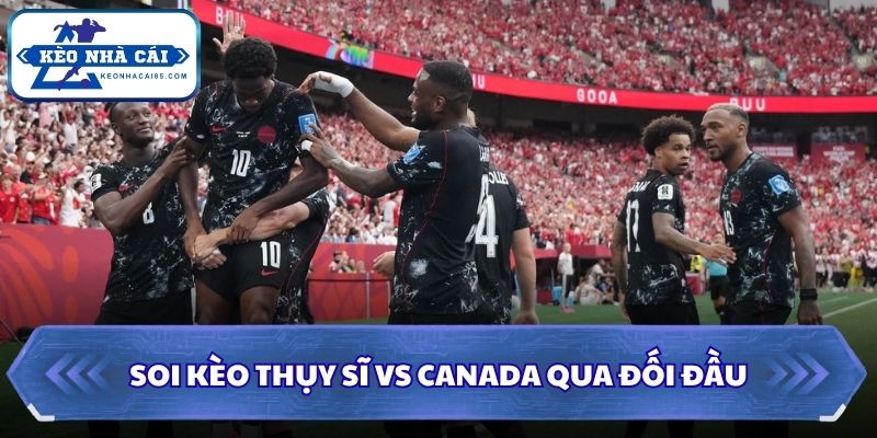 Soi Kèo Thụy Sĩ vs Canada: 02h00 - 25/06 - World Cup 2026 2 Soi kèo Thụy Sĩ vs Canada qua đối đầu