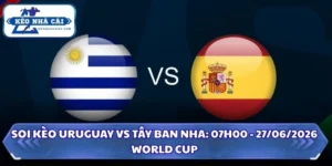 Soi Kèo Uruguay vs Tây Ban Nha: 07h00 - 27/6 - World Cup 2026 7 Soi Kèo Uruguay vs Tây Ban Nha
