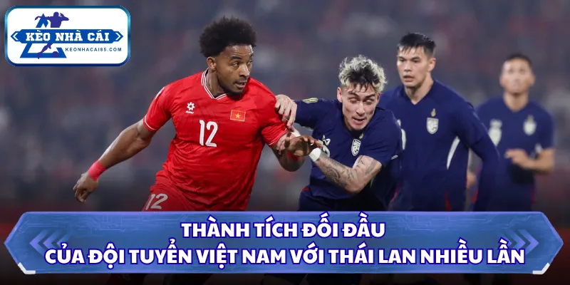 Thành tích đối đầu của đội tuyển Việt Nam với Thái Lan nhiều lần