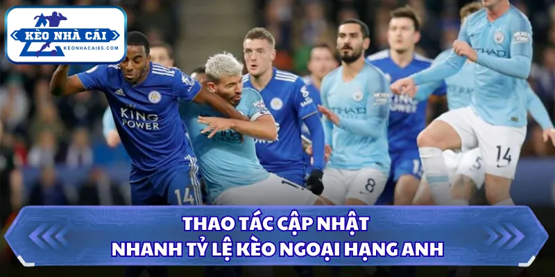Thao tác cập nhật nhanh tỷ lệ kèo Ngoại Hạng Anh