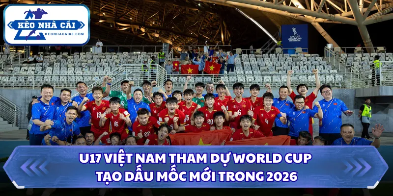 U17 Việt Nam Tham Dự World Cup Tạo Dấu Mốc Mới Trong 2026 4 U17 Việt Nam tham dự World Cup