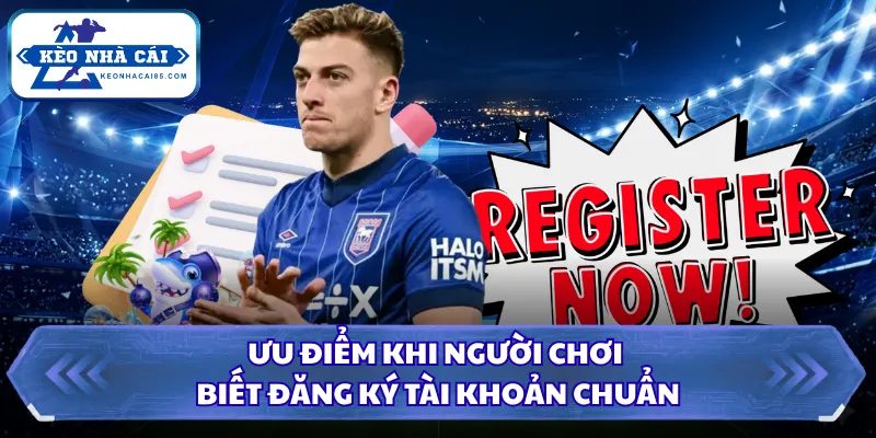 Ưu điểm khi người chơi biết đăng ký tài khoản chuẩn