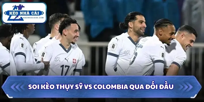 Soi Kèo Thụy Sỹ Vs Colombia: 03h00 - 08/7 - World Cup 2026 2 Soi kèo Thụy Sỹ vs Colombia qua đối đầu
