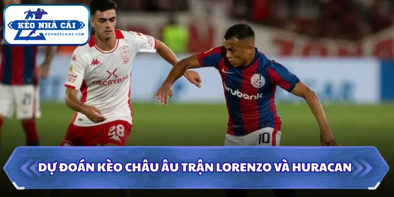 Dự đoán kèo châu Âu trận Lorenzo và Huracan