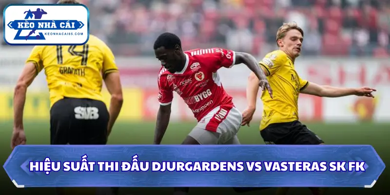 Hiệu suất thi đấu khi soi kèo nhà cái Djurgardens vs Vasteras SK FK