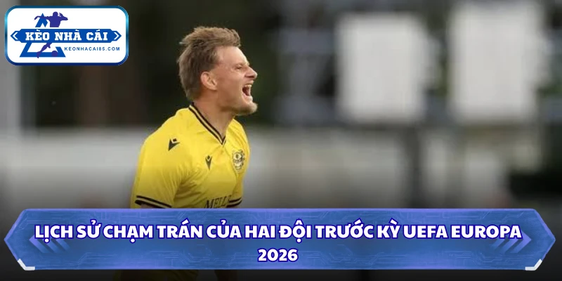 Lịch sử chạm trán của hai đội trước kỳ UEFA Europa 2026