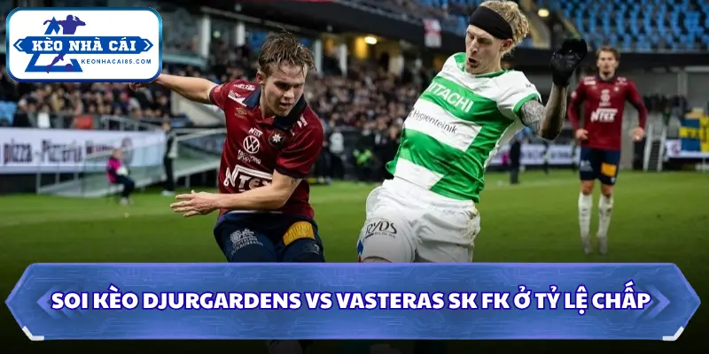 Soi kèo nhà cái Djurgardens vs Vasteras SK FK ở tỷ lệ chấp