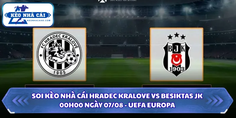 Soi Kèo Nhà Cái Hradec Kralove Vs Besiktas JK Lúc 00H00 Ngày 07/08 3 Soi kèo nhà cái Hradec Kralove vs Besiktas JK