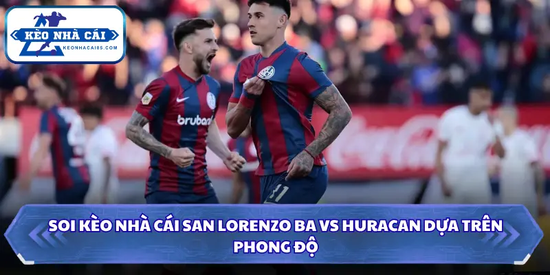 Soi kèo nhà cái San Lorenzo BA vs Huracan dựa trên phong độ