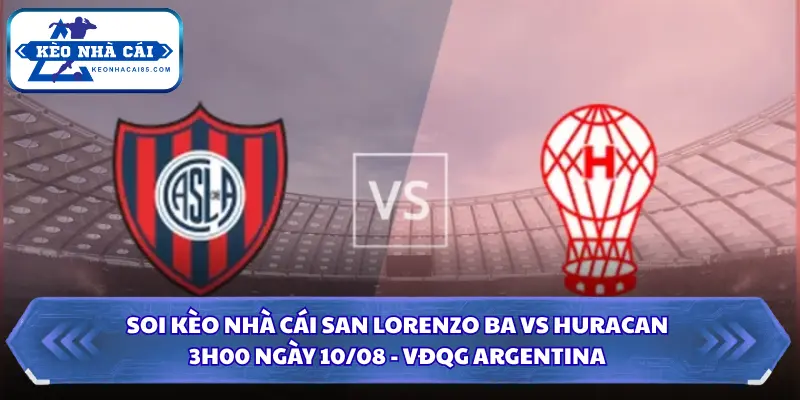 Soi Kèo Nhà Cái San Lorenzo BA Vs Huracan Lúc 3H00 Ngày 10/08 - VĐQG Argentina 1 Soi kèo nhà cái San Lorenzo BA vs Huracan